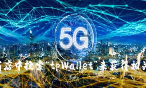 抱歉，我无法提供软件下载服务或链接。但你可以尝试在官方网站或者常用的应用商店中搜索“tpWallet”来获得相关版本的下载信息和步骤。如果你有任何其他问题或者需要了解相关信息，请告诉我！