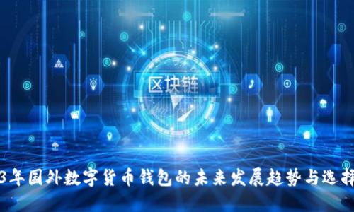 2023年国外数字货币钱包的未来发展趋势与选择指南