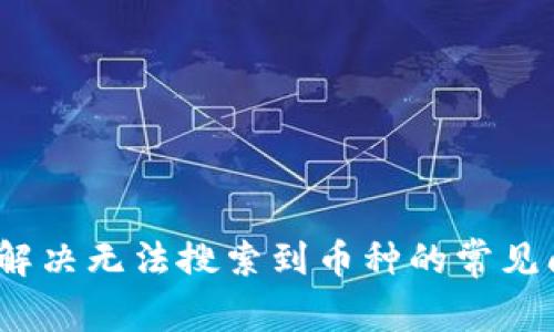 tpWallet：如何解决无法搜索到币种的常见问题与未来趋势