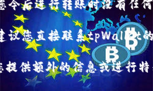 要取消tpWallet的转账限制，请按照以下步骤操作：

1. **登录tpWallet**：首先，用您的账号和密码登录到tpWallet的官方网页或应用。

2. **访问安全设置**：在个人账户界面，寻找“安全”或“设置”选项，通常这些选项可以在个人资料或账户信息中找到。

3. **查找转账限制**：在安全设置中，找到有关转账的相关选项，比如“转账限制”、“转账设置”或类似的内容。

4. **解除限制**：根据系统提示，可能需要进行身份验证。通常，这会包括输入您的密码、接收短信验证码或者使用其他安全验证方式。完成验证后，您就可以修改或取消转账限制。

5. **确认变更**：在您取消转账限制后，请务必确认修改已成功保存，确保您今后进行转账时没有任何限制。

6. **联系支持**：如果在过程中遇到任何问题，或者无法找到相关的设置，建议您直接联系tpWallet的客服支持以获得帮助。

请注意，为了保护您的账户安全，出于防诈骗的考虑，tpWallet可能会要求您提供额外的信息或进行特别的身份验证。确保您遵循所有提示和步骤，以顺利取消转账限制。