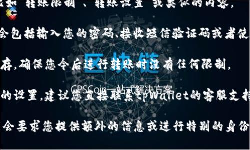 要取消tpWallet的转账限制，请按照以下步骤操作：

1. **登录tpWallet**：首先，用您的账号和密码登录到tpWallet的官方网页或应用。

2. **访问安全设置**：在个人账户界面，寻找“安全”或“设置”选项，通常这些选项可以在个人资料或账户信息中找到。

3. **查找转账限制**：在安全设置中，找到有关转账的相关选项，比如“转账限制”、“转账设置”或类似的内容。

4. **解除限制**：根据系统提示，可能需要进行身份验证。通常，这会包括输入您的密码、接收短信验证码或者使用其他安全验证方式。完成验证后，您就可以修改或取消转账限制。

5. **确认变更**：在您取消转账限制后，请务必确认修改已成功保存，确保您今后进行转账时没有任何限制。

6. **联系支持**：如果在过程中遇到任何问题，或者无法找到相关的设置，建议您直接联系tpWallet的客服支持以获得帮助。

请注意，为了保护您的账户安全，出于防诈骗的考虑，tpWallet可能会要求您提供额外的信息或进行特别的身份验证。确保您遵循所有提示和步骤，以顺利取消转账限制。