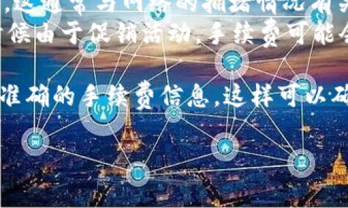 关于tpWallet的具体手续费信息，可能会随时间和市场状况的变化而有所不同。通常，这类数字钱包的手续费取决于多种因素，包括但不限于：

1. **交易类型**：不同类型的交易（如转账、兑换、购买等）可能会有不同的手续费。
2. **交易金额**：某些钱包可能会根据交易金额设定不同的手续费比例或固定费用。
3. **网络费用**：在进行加密货币转账时，还需要考虑到网络手续费，这通常与网络的拥堵情况有关。
4. **钱包政策**：tpWallet的官方政策也会对手续费产生影响，有时候由于促销活动，手续费可能会有所减免。

建议您直接查询tpWallet的官方网站或其官方客服，以获取最新的、准确的手续费信息。这样可以确保您得到的信息是最可靠的，并且能够帮助您更好地安排您的交易。

如果您有其他方面具体的疑问，欢迎继续询问！