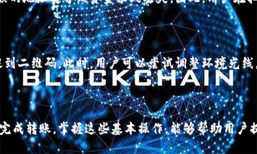 加密钱包扫码转账操作指南

加密钱包的扫码转账功能极大地方便了用户进行数字货币转账。随着区块链技术的发展和加密货币的普及，掌握加密钱包的转账操作变得越来越重要。下面，我们将详细介绍加密钱包扫码转账的操作步骤，帮助用户顺利完成数字货币的转账。

一、下载并安装加密钱包

首先，用户需要下载并安装适合自己的加密钱包应用。市面上有不少知名钱包，比如MyEtherWallet、Trust Wallet和Coinbase Wallet等。在下载安装之前，建议用户查看应用的评分与评价，确保钱包应用的安全性和用户体验。

在安装完成后，用户需进行注册，通常需要创建一个安全密码，生成助记词（备份用）和私钥，以保护自己的资产安全。这里需要强调的是，助记词和私钥一定要妥善保存，丢失后将无法找回。

二、打开加密钱包并选择转账功能

账户准备好后，打开加密钱包应用，进入主界面。在主界面上，用户可以看到“转账”或“发送”按钮。点击该按钮，即可进入转账页面。

三、选择扫码转账

在转账页面，通常会有两个选项：手动输入地址和扫码转账。选择“扫码转账”选项。此时，系统会请求用户授权访问摄像头。用户点击“允许”，便可以利用摄像头扫描收款方的二维码。二维码中通常包含了对方的钱包地址和可能的金额信息。

扫码后，如果二维码信息完整且有效，钱包会自动加载接收方地址。如果二维码中还包含了金额，用户可以直接确认，也可以根据需要调整转账金额。

四、确认转账信息

在确认信息页面，用户需要再次检查转账的详细信息，包括收款地址、转账金额、手续费等信息。确保没有错误后，用户可以点击“确认”按钮。对于一些钱包来说，在确定转账信息后，可能还需要输入密码或进行二次验证，以进一步增强安全性。

五、完成转账

点击“确认”后，加密钱包会生成一笔新的交易记录。系统会提示用户交易是否成功，并提供交易哈希值供用户查询状态。用户可以通过这个哈希值在区块链浏览器上查看转账的状态。

六、回顾转账历史

转账成功后，用户可以回到主界面，查看“交易历史”或“转账记录”，确认转账是否正常。这一步骤非常重要，因为它可以帮助用户及时发现任何异常情况。

常见问题解答

h41. 转账时为什么要验证收款地址？/h4

真心觉得，转账时验证收款地址是至关重要的。由于区块链技术的特性，一旦转账完成，资金无法追回，错误的地址将导致资金永久丢失。因此，用户在扫码或手动输入地址时，务必要仔细核对，以避免不必要的损失。

h42. 如果扫码失败怎么办？/h4

有点遗憾的是，扫码转账有时会遇到失败的情况。这可能是因为二维码模糊、光线不足，或者相机无法捕捉到二维码。此时，用户可以尝试调整环境光线，或者将二维码手动输入到地址栏中。若以上方法均不可行，建议用户联系收款方重新获取二维码或地址。

总结

加密钱包扫码转账以其便捷性和高效性受到了广泛欢迎。尽管其中环节较多，但只要细心操作，就能顺利完成转账。掌握这些基本操作，能够帮助用户提升数字货币的使用体验，为未来的交易做好准备。希望每位用户都能在加密世界里畅通无阻！