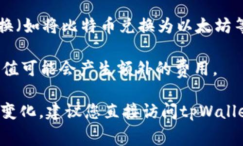 关于tpWallet的费用问题，以下是一些可能的费用项供您参考：

1. **交易费用**：每次进行数字货币转账时，可能会收取一定的交易费用，这些费用通常取决于网络的拥堵程度和转账金额。
  
2. **提现费用**：如果您希望将数字资产提现到银行卡或其他钱包，tpWallet可能会收取一定的提现手续费。

3. **货币兑换费用**：如果您在tpWallet中进行货币兑换（如将比特币兑换为以太坊等），可能会涉及一定比例的兑换费用。

4. **充值费用**：在某些情况下，使用特定的支付方式充值可能会产生额外的费用。

具体费用标准可能会因市场波动及平台政策调整而有所变化，建议您直接访问tpWallet的官方网站或联系他们的客服以获取最新的费用信息。