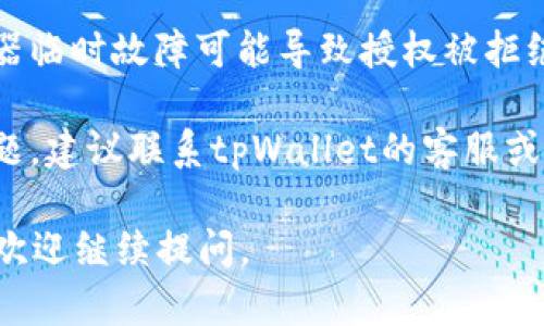 针对“tpWallet兑换币提示授权被拒绝”这个问题，个人建议步骤如下：

### 解决方法：

1. **检查网络连接**：首先确认您的网络连接正常。网络不稳定可能会导致交易授权请求未能成功发送。

2. **钱包权限设置**：确保您已经给予了tpWallet必要的权限，包括访问相应的代币账户。如果是手机应用，请在设置中检查权限。

3. **代币支持情况**：确认您正在尝试兑换的代币是否被tpWallet支持，有些代币在特定的钱包中并不被支持。

4. **钱包版本更新**：确保您使用的是tpWallet的最新版本，开发者会不定期修复bug并更新功能。

5. **等待一段时间再试**：有时网络拥堵或服务器临时故障可能导致授权被拒绝，建议稍等再试。

6. **联系技术支持**：如果以上步骤无法解决问题，建议联系tpWallet的客服或技术支持团队，他们会提供专业的帮助。

希望这些信息对你有所帮助！如果还有其他问题，欢迎继续提问。
