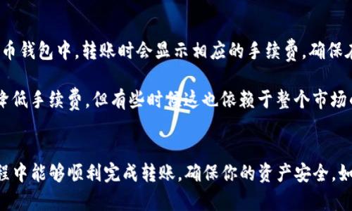 要将TP火币钱包中的数字资产转移到币安钱包，你需要遵循一系列步骤。下面是具体的操作指南。

第一步：准备工作
在进行转账之前，你需要确保你已经拥有TP火币钱包和币安钱包的帐户，并且确保两者都已经完成了身份验证和安全设置。此外，还要检查你要转账的数字资产是否在币安钱包中支持。在进行任何转账前，最好确保两个钱包中的钱包地址都是正确的，以免造成资金的损失。

第二步：获取币安钱包地址
首先，你需要在币安钱包中获取相应的地址。登录你的币安帐户，找到你想要存入的数字资产页面，通常可以在钱包管理功能中找到。选择相应的币种，点击“充值”按钮，你会看到一个地址生成的界面。在此获取到的钱包地址就是用来接收你从TP火币钱包转账过来的数字货币的地址。确保你复制这个地址时没有任何错误，最好再仔细核对一遍。

第三步：打开TP火币钱包
接下来，你需要打开你的TP火币钱包。登录后，找到“转账”或“提币”选项。在这里，你需要选择你想要转出到币安的钱包数字资产。注意，不同的资产转账步骤可能略有不同，因此要特别留意你选中的资产类型。

第四步：填写转账信息
在TP火币钱包中，你需要输入几个关键的信息：
ul
  li币安钱包地址：将你在币安钱包中获得的地址粘贴到相应的字段中。/li
  li转账金额：输入你希望转出的金额。/li
  li手续费：TP火币在转账时通常会收取一定的手续费，请确认手续费并确保你的钱包有足够的余额支付这笔费用。/li
/ul
在填写完所有信息后，请再次核对一遍，以确保所有信息无误，尤其是钱包地址，一定要确保是正确的地址。

第五步：确认并发送转账
在确认所有信息都无误后，你可以点击“确认”或“发送”按钮。此时，你可能需要进行二次确认，TP火币可能要求你输入二次密码或进行其他安全验证。完成后，你的转账请求便会被发送至TP火币进行处理。

第六步：监控转账状态
一旦你提交了转账请求，你可以在TP火币钱包的转账记录中检查该交易的状态。转账的确认时间因网络拥堵和区块链的性质而有所不同，通常会在几分钟到几个小时之内完成。在此期间，你可以在区块链浏览器中跟踪这个交易的状态。

第七步：在币安钱包中确认接收
一旦你看到转账在区块链上成功确认后，请返回到币安钱包中检查你刚刚转入的数字资产是否到账。如果没有，上述过程中某个步骤可能出现了问题，建议再检查一遍交易记录以及钱包地址。

两个可能相关的问题

h4问题一：转账失败怎么办？/h4
如果你的转账请求未成功，有几个地方可能导致问题：
ul
  li地址错误：若输入了错误的币安钱包地址，资金将会不可逆转地丢失。/li
  li网络问题：如果网络出现故障，可能会导致转账未能成功。/li
  li余额不足：确保你的TP火币账户中有足够的余额进行转账，包括手续费。/li
/ul

如果你遇到转账失败的情况，建议你首先确认所有信息。一旦确认信息无误，你可以联系客服获取更多帮助。真心觉得，数字货币的转账有时候会遇到很多意外的问题，处理这些问题的过程中也会有些许紧张和不安，但只要按照步骤认真对待，问题一般都能解决。

h4问题二：转账需要多少手续费？/h4
手续费的高低通常与所转账的币种类型，以及当前网络的拥堵程度相关。不同币种的转账费用是不一样的，有些费用较高，而有些则相对较低。在TP火币钱包中，转账时会显示相应的手续费，确保在转账之前有足够的余额支付这个费用。此外，币安钱包一般来说也会在充值时对你进行说明。

有点遗憾的是，手续费是不可避免的一部分，它就像我们日常生活中支付的交通费。随着区块链技术的发展，有时我们可以看到一些新技术被引入来降低手续费，但有些时候这也依赖于整个市场的情况。在转账之前，了解手续费情况是十分重要的。

总结
通过上述步骤，你可以轻松将TP火币钱包中的数字资产转账到币安钱包。转账这一步骤看似简单，但实际上确实需要注意许多细节。希望你在这个过程中能够顺利完成转账，确保你的资产安全。如果你在操作过程中遇到问题，请及时向平台的客服寻求帮助，保持良好的心态，真心觉得，这样才能更好地应对各种情况。