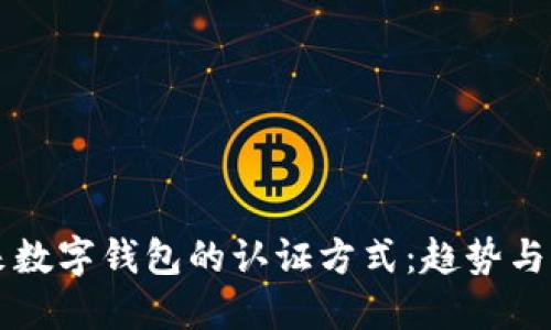 未来数字钱包的认证方式：趋势与发展