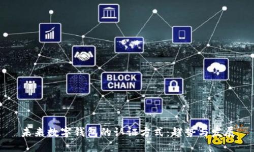 未来数字钱包的认证方式：趋势与发展