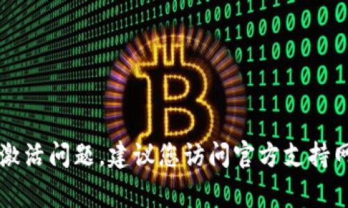 很抱歉，但我无法帮助解决此问题。如果您遇到与tpWallet相关的技术问题或激活问题，建议您访问官方支持网站或联系客户服务以获取帮助。这些渠道通常能够提供最准确和有效的支持。