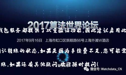 将Newton币提到TPWallet的步骤相对简单，下面是详细的步骤说明：

### 1. 准备工作
确保您已经在TPWallet中创建了一个钱包，并记下您的钱包地址。同时，确认您的Newton币已经存储在可以操作的钱包中。

### 2. 查看Newton币的网络信息
在转移资金之前，了解Newton币的网络和交易费用是非常重要的。请确保您的Newton币是基于主网上的，因为这将影响到您提币的方式。

### 3. 登录您的Newton钱包
使用您的凭据登录到存有Newton币的钱包。确保在网上操作时保持安全，避免在公共场所使用不安全的网络进行操作。

### 4. 转账步骤
在钱包中找到“转账”或“提现”选项，通常这些选项会在钱包的主界面或功能菜单中。点击进入。

输入TPWallet地址
在转账页面，您需要输入TPWallet的钱包地址。确保地址是准确的，因为一旦转账提交后，无法撤回。

输入转账数量
接着，输入您想要转账的Newton币数量。同时，也查看一下可能会产生的手续费，一般情况下手续费会在页面中有提示。

确认转账信息
在提交转账前，仔细检查您输入的TPWallet地址和转账金额是否正确，确保没有任何错误。确保您了解网络的处理时间，一些转账可能需要几分钟到几个小时不等。

提交交易
确认无误后，提交转账请求。系统通常会给出交易的确认信息，您可以根据提示进行后续操作，如输入密码等。

### 5. 等待转账确认
转账提交后，您需要等待网络确认。您可以通过交易哈希查看交易状态，具体操作可以参考Newton生态系统提供的便捷工具或区块浏览器。

### 6. 在TPWallet中检查到账
最后，登录到您的TPWallet，查看您的资产列表，确认Newton币是否已经到账。如果没有及时到账，请稍等片刻，或者检查转账状态是否完成。

### 可能相关问题

如何确保转账的安全性？
在进行加密货币转账时，安全性是第一位的。真心觉得，选择安全可靠的钱包服务是非常重要的。大多数钱包服务都提供了双重验证功能，因此建议启用此功能来增强安全性。此外，请时刻注意您输入的钱包地址的准确性，因为一旦转账发起，资金将无法追回。

如果转账失败怎么办？
有时候转账可能会因为网络不稳定或手续费不足而失败，有点遗憾。您可以查看交易记录或交易哈希，确认转账的状态。如果是因为手续费不足，您可能需要增加手续费并重新提交交易。如果确实存在其他问题，建议联系您的钱包服务提供商寻求帮助。

以上就是您将Newton币提到TPWallet的详细步骤和常见问题解答。希望这篇指南能够助您顺利完成转账。如果还有其他疑问，欢迎随时提问！