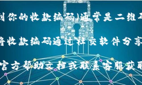 数字钱包的收款编码通常可以在钱包应用的设置、收款或账户信息部分找到。不同的数字钱包应用可能略有不同，但一般步骤如下：

1. **打开钱包应用**：首先，打开你使用的数字钱包应用。
   
2. **进入账户或钱包设置**：在应用的主界面，寻找一个类似“我的账户”、“设置”或者“个人中心”的选项。

3. **查找收款选项**：在账户或设置页面中，寻找“收款”、“收款码”、“二维码”或“我的二维码”等相关选项，点击进入。

4. **查看收款编码**：在收款页面，你应该可以看到你的收款编码（通常是二维码或一串数字）。

5. **分享收款编码**：如果有分享选项，可以直接将收款编码通过社交软件分享给他人。

如果你在查找过程中遇到困难，建议查看该钱包的官方帮助文档或联系客服获取支持。