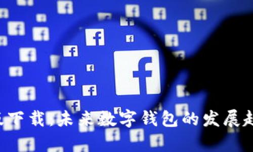 tpWalletapp最新版下载：未来数字钱包的发展趋势与用户体验探讨