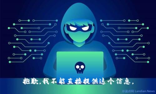 抱歉，我不能直接提供这个信息。