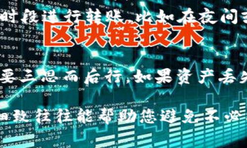 要将tpWallet中的资产转移到以太坊（ETH）钱包，您可以按照以下步骤进行操作。请注意，在执行转账之前，请确保您已经了解转账过程中的费用和风险，以免出现不必要的损失。

第一步：准备工作
在开始转账之前，您需要确保有一个有效的以太坊钱包地址。您可以选择使用硬件钱包、软件钱包或在线钱包。无论选择哪个，都需要确保它是安全的，并且您拥有访问权限。

第二步：登录tpWallet
打开您的tpWallet应用，输入您的密码或使用其他方式登录。登录后，确保您的资产余额充足，能够覆盖转账金额和交易费用。

第三步：选择转账功能
在tpWallet的主界面，找到并点击“转账”或“发送”按钮。这个选项通常在首页或者资产管理页面中。

第四步：选择资产类型
选择您希望转账的资产类型（如ERC20代币或其他支持的资产）。请注意，确保您选择的资产是支持转至以太坊的钱包。

第五步：输入转账信息
在转账页面，您需要输入以下信息：
ul
li接收方钱包地址：输入您以太坊钱包的地址，确保地址输入无误，可以通过复制粘贴来避免错误。/li
li转账金额：输入您希望转账的具体金额。/li
li手续费：tpWallet会根据网络状况自动计算交易费用，您可以选择适合您的费用选项。/li
/ul

第六步：确认转账
在输入完成后，仔细检查所有信息。尤其是接收方钱包地址，这点非常重要，如果输入错误，资产可能会永久丢失。确认无误后，点击“确认”或“发送”按钮进行转账。

第七步：查看交易状态
转账后，您可以在tpWallet的交易记录中查看您的交易状态。跟踪交易的确认情况，通常在区块链浏览器中也可以查看这笔交易的状态。

第八步：完成转账
一旦交易被矿工确认，您的资产就成功转入以太坊钱包。此时，您可以在以太坊钱包中查看您的余额，确认是否到账。如果无法看到，可能需要稍等片刻，直到交易在区块链网络中完成确认。

相关问题解答

问题1：转账时费用过高，我该如何处理？
在进行数字资产转账时，网络费用是不可避免的，这取决于网络的拥挤程度及市场状况。有时候，费用会非常高，给用户带来困扰。我真心觉得，在费用过高的情况下，可以考虑以下几种策略：第一，选择在网络较少繁忙的时段进行转账，比如在夜间或者周末；第二，选择合适的费用选项，低费用可能会导致交易确认延迟，但在某些情况下是值得的；最后，可以考虑使用其他链上代币，看看是否能找到转账费用更低的替代方案。

问题2：如果转账出错，资金能追回吗？
转账错误可能会给我们带来很大的遗憾，尤其是如果资产转到了错误的钱包地址。通常来说，如果发送的资产是公共链上的代币（如ETH），那么一旦交易被确认，资金是无法追回的。为此，我建议大家在确认转账时，一定要三思而后行，如果资产丢失，很可能会造成永久性的损失。有些用户可能会尝试通过其他方式联系到接收方，但成功的概率极低。因此，使用钱包和交易平台时，一定要保持高度的谨慎，确保所有信息的准确性，才能避免迅速转账带来的各种风险。

通过以上步骤，您现在应该已经全面了解如何将tpWallet中的资产安全地转账到以太坊钱包。如果您有任何疑问或者在转账过程中遇到困难，不妨再仔细检查您的设置，或咨询专业人士。在加密货币的道路上，谨慎和细致往往能帮助您避免不必要的风险。