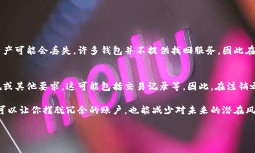 注销数字货币钱包号的方法可以有所不同，具体取决于你使用的数字货币钱包服务提供商。以下是一些常见的步骤和建议，帮助你注销数字货币钱包号：

### 1. 查阅服务条款和隐私政策
在决定注销之前，建议先查阅你所使用的数字货币钱包服务提供商的服务条款和隐私政策。不同的钱包服务可能有不同的注销政策和程序，这样可以避免不必要的麻烦。

### 2. 登陆账户
使用你的账户凭证登录到你所使用的数字货币钱包。如果你忘记了密码，可以使用相应的找回密码功能。

### 3. 备份重要数据
如果你在钱包中存储了任何数字货币或重要信息，建议在注销账户之前，务必备份你的钱包信息，比如助记词、私钥等。与此同时，确保你已将钱包中的数字货币转移到另一个安全的钱包地址。

### 4. 寻找注销选项
在你的钱包账户设置中，通常会有“账户设置”或“安全设置”之类的选项。仔细查找是否有“注销账户”、“删除账户”或类似的选项。有些平台可能将这一选项隐藏在更多设置中。

### 5. 联系客服支持
如果你在账户中找不到注销选项，可以尝试联系客户支持。发送一封请求邮件，说明你希望注销你的账户，并询问具体的步骤和要求。

### 6. 取消相关服务
如果你在使用该钱包时登录了其他相关服务（如交易所），也需要相应地注销或取消这些服务，以防数据泄漏或继续存在潜在的危险。

### 7. 确认注销
有些钱包在你提交注销请求后，可能会要求你确认注销。确保按照相关指示完成确认流程，并保留相关的证明邮件或信息。

### 常见问题讨论

#### 问题1：注销数字货币钱包后，之前存储的资产会如何处理？
注销钱包并不会自动处理你在钱包中的资产。如果你没有在注销之前将资产转移到另一钱包，资产可能会丢失。许多钱包并不提供找回服务，因此在注销之前一定要确保转移所有资产。

#### 问题2：注销后账户信息会被永久删除吗？
这往往取决于钱包服务提供商的政策。有些钱包会在注销后保留你的某些数据，以符合法律法规或其他要求，这可能包括交易记录等。因此，在注销之前，最好先了解政策。

在这个瞬息万变的数字货币领域，真心觉得保护自己的资产和隐私以上重要。做好每一步，不仅可以让你摆脱冗余的账户，也能减少对未来的潜在风险。这一过程中不妨多花点时间，确保所有数据都已安全转移，同时了解服务提供商的相关政策。

希望这些信息能够帮助你顺利注销数字货币钱包号！如果你有更具体的问题，请随时提问。