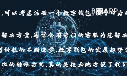 数字钱包转账指南：别人如何向您转账？

数字钱包, 转账, 支付, 电子支付/guanjianci

随着科技的迅速发展，数字钱包成为了一种越来越受欢迎的支付方式。它不仅方便了我们的日常消费，还使得人与人之间的转账变得异常简单。但是，许多人可能对如何接收他人的转账不太清楚。今天，我们就来详细探讨一下数字钱包别人如何转账给你的方法、注意事项及未来趋势。

一、什么是数字钱包？

数字钱包，又称电子钱包，是一种储存支付信息和进行交易的电子工具。用户可以通过它保存信用卡、借记卡等信息，并进行线上购物、转账、支付等操作。现如今，常见的数字钱包如支付宝、微信支付、PayPal等，都在不断提升用户的使用体验，吸引了大量用户的关注。

二、别人如何向您转账？

如果您想知道别人是如何向您转账的，其实这并不复杂，通常有以下几种方法：

h41. 扫码转账/h4
很多数字钱包都支持二维码支付功能。别人只需扫描您提供的二维码，输入转账金额即可完成转账。您可以在数字钱包的界面生成二维码，然后分享给需要转账给您的人。

h42. 输入手机号或邮箱/h4
很多数字钱包还支持通过手机号或者邮箱进行转账。对方只需找到数字钱包相应的转账功能，输入您的手机号或邮箱，随后输入转账金额，几步简单操作便可完成。

h43. 使用转账链接/h4
一些数字钱包还允许用户生成转账链接。您可以将这个链接发送给对方，对方点击后直接输入金额进行转账。这种方法特别适合需要频繁收款的用户，方便快捷。

三、转账注意事项

尽管转账过程比较简单，但也有若干注意事项：

h41. 确认收款信息/h4
在收到任何转账前，都要确保提供的手机号、邮箱或二维码正确无误，以免款项发送到错误的账户，造成不必要的麻烦。

h42. 使用可信的网络/h4
在进行转账时，一定要选择安全、可信的网络环境，避免在公共Wi-Fi上进行交易，以保护您的财务安全。

h43. 注意支付密码的保护/h4
在转账过程中，保护好您的支付密码至关重要，切勿轻易告知他人，以防诈骗行为的发生。

四、数字钱包的未来趋势

随着数字技术的发展，数字钱包的未来充满无限可能。以下几点或许能到达一些趋势：

h41. 加密货币与数字钱包的整合/h4
越来越多的用户开始对加密货币产生兴趣。数字钱包可能会逐渐整合多种数字货币，以满足用户的不同需求，使得转账和支付更加灵活多样。

h42. 国际化支付的便捷性/h4
数字钱包的未来还可能向全球化发展。用户可能在不同国家之间进行快速且低费用的转账，这将彻底改变传统的换汇和手续费问题。

h43. 人工智能与区块链技术/h4
人工智能和区块链技术的结合，将进一步提升数字钱包的安全性和效率，使得转账更加安全、便捷。

五、常见问题解答

h4问题一：如果我没有数字钱包，别人能给我转账吗？/h4
如果您没有数字钱包，接受转账可能会比较困难。大多数数字钱包都需要您的账号信息来完成转账。如果坚持要接收转账，可以考虑注册一个数字钱包，便于日后的支付与收款。

h4问题二：转账后款项未到账，我该怎么办？/h4
如果出现转账后资金未到账的情况，首先建议您检查一下转账信息是否正确。若确认无误，建议联系数字钱包的客服咨询解决方案，通常会有专门的客服为您解决相关问题。同时也需要对方确认款项是否已成功转出。

总的来说，数字钱包的普及使得转账变得更加便利。大家可以通过不同的方式来收款，确保每一次转账都能顺利无误。随着科技的不断进步，数字钱包的发展趋势值得我们期待，展望未来，谁知道还有什么惊喜在等待着我们呢！ 

希望上述内容能帮助您更好地了解数字钱包和转账的相关信息，如果还有其他问题，随时可以咨询哦！真心觉得这种数字化的转账方式，真的是极大地方便了我们的生活，未来我们还将见证更多的创新和便捷服务，真让人期待！