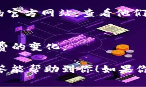 对于tpWallet转到交易所的手续费，具体费用通常取决于几方面因素，包括你使用的区块链网络、交易所的政策以及当前的网络拥堵情况。一般来说，以下信息可以帮助你更好地理解相关费用：

1. **区块链网络的费用**：不同的区块链网络（如以太坊、比特币等）在处理交易时的费用也不同。一些网络可能会因为拥堵而导致费用上涨。

2. **交易所的政策**：不同的交易所对于充值或转账到平台收费的政策各异，有些交易所可能不收取手续费，而其他可能会对某些币种收取手续费。

3. **资金的清算时间**：在考虑手续费时，你也可以考虑资金的清算时间。有些交易可能会更快完成，但费用可能会相对较高。

### 常见问题

1. **如何查看具体的手续费？**
   - 在进行转账之前，你可以查看tpWallet中相关的转账费用提示，或访问交易所的官方网站，查看他们对于不同币种的充值费用说明。

2. **手续费会随时间变化吗？**
   - 是的，手续费是动态变化的，尤其是在网络繁忙时。建议在转账前密切关注手续费的变化。

为了获得精确的信息，可以直接在tpWallet或所用交易所进行具体查询。希望这个回答能帮助到你！如果你有其他问题，欢迎继续提问。