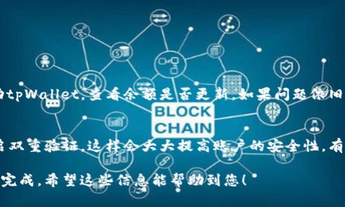 在tpWallet中将USDT转为TRX的过程涉及几个简单的步骤，以下是详细的指导，希望对您有所帮助。

第一步：打开tpWallet
首先，您需要在您的设备上打开tpWallet应用。如果您尚未下载，可以前往应用商店或官方网站下载并安装。打开后，确保您已经登录您的账户，您的数字资产将会显示在主界面上。

第二步：选择USDT
在钱包界面，您会看到所有支持的资产列表。在这些资产中，找到USDT（泰达币）。如果您点击进入USDT的详情页面，将会看到您的当前余额和历史交易记录等信息。

第三步：选择兑换功能
在USDT的详情页面，寻找“兑换”或“交易”选项。这一选项通常位置醒目，不容易忽视。点击后，您会进入到币种转换的界面，您可以在这里选择想要兑换的币种。

第四步：选择TRX
在兑换界面，选择TRX（波场币）作为您想要兑换的目标币种。输入您想要兑换的USDT数量，系统将会自动计算出您将获得的TRX数量。请确保在兑换前查看汇率，只有在您满意的情况下继续下一步。

第五步：确认交易
核实兑换信息后，点击“确认”或“兑换”按钮。这一步通常会有一个提示框，提醒您确认您的兑换信息。请再次核实USDT和TRX的数量以及当前的交易手续费。确认无误后，再次点击确认。

第六步：等待交易完成
交易提交后，您需要等待系统处理您的请求。通常这个过程不会太久，但在网络拥堵时可能会有所延迟。您可以在交易记录中查看交易的状态。

第七步：查看TRX余额
一旦交易完成，您可以返回主界面查看您的TRX余额。成功转账后，您的USDT会减少，而您账户中的TRX会相应增加。恭喜您，您成功将USDT兑换为TRX！

可能的问题解答

问题一：如果兑换过程出现错误，我该如何处理？
在交易过程中，如果您发现兑换过程出现了错误，比如无法完成交易或者余额没有更新，首先建议您检查网络连接是否稳定。如果网络状况良好，您可以尝试重新启动tpWallet，查看余额是否更新。如果问题依旧存在，您可以联系tpWallet的客服寻求帮助。真心觉得，有时候联系客服虽然会让人感到有些繁琐，但这往往能快速解决您的问题，毕竟他们是专业的。

问题二：在tpWallet中交易是否安全？
tpWallet作为一款受信赖的钱包，其安全性一直备受用户关注。它采用了多重的安全措施，包括私钥的本地存储和多重验证等。此外，建议您定期更新您的密码并开启双重验证，这样会大大提高账户的安全性。有点遗憾的是，尽管没有任何钱包是百分之百安全的，但通过小心谨慎的操作，您可以大大降低风险。记住，保护好您的私钥和密码，才是您数字资产安全的第一道防线。

总结来说，在tpWallet中将USDT兑换为TRX并不是一个复杂的过程，只需按照上述步骤操作即可，并且在过程中务必注意安全，确保您数字资产的安全和顺利交易的完成。希望这些信息能帮助到您！