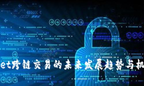 tpWallet跨链交易的未来发展趋势与机遇探索