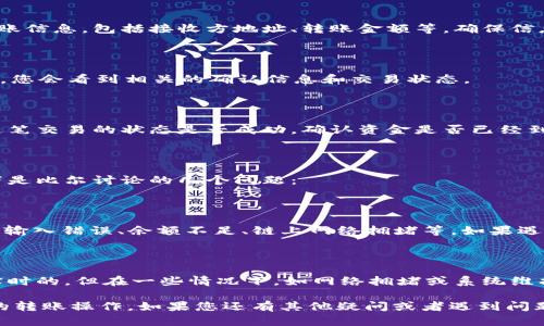 在这里，我为您提供一些关于如何使用tpWallet进行转账的基本步骤和指导，希望对您有所帮助。

tpWallet转账步骤

如果您想通过tpWallet进行转账，首先需要确保您已经安装了tpWallet，并且已经完成了钱包的创建和设置，确保您有足够的余额进行转账。

步骤一：登录tpWallet

打开tpWallet应用程序，然后输入您的用户名和密码进行登录。确保您的网络连接正常，以避免在转账过程中出现中断。

步骤二：选择转账功能

登录后，您可以在主界面找到“转账”或者“发送”的选项。点击进入此功能页面。

步骤三：输入接收方信息

在转账页面，您需要输入接收方的钱包地址。这一步非常关键，请再次核实您输入的地址是正确的，以免资金转错。如果您有接收方的二维码，可以使用扫描功能来快速获取地址。

步骤四：输入转账金额

接下来，您需要输入您想转账的金额。请注意查看您的余额，确保金额在允许转账的范围内。

步骤五：确认转账信息

在您输入完接收方地址和转账金额后，tpWallet会要求您确认转账信息，包括接收方地址、转账金额等。确保信息无误以免出现错误。

步骤六：完成转账

确认无误后，点击“确认”或“发送”按钮。系统将处理您的转账请求，您会看到相关的确认信息和交易状态。

交易记录查询

转账完成后，您可以随时在tpWallet中查询您的交易记录。查看这笔交易的状态是否成功，确认资金是否已经到达接收方的钱包中。

常见问题

在使用tpWallet进行转账时，有一些常见的问题可能会出现，以下是比尔讨论的几个问题：

h4问题1：为什么我的转账失败？/h4

有时用户可能会遇到转账失败的情况。可能的原因有：接收方地址输入错误、余额不足、链上网络拥堵等。如果遇到失败，可以尝试检查输入的信息是否正确，或者稍后重试。

h4问题2：转账需要多长时间到账？/h4

转账到账的时间与网络状况有关。一般来说，tpWallet的转账是实时的，但在一些情况下，如网络拥堵或系统维护等，可能会有所延迟。保持耐心，并定期查看交易状态。

希望以上步骤和常见问题的解答能够帮助您顺利进行tpWallet的转账操作。如果您还有其他疑问或者遇到问题，欢迎咨询相关的技术支持或查阅帮助文档。