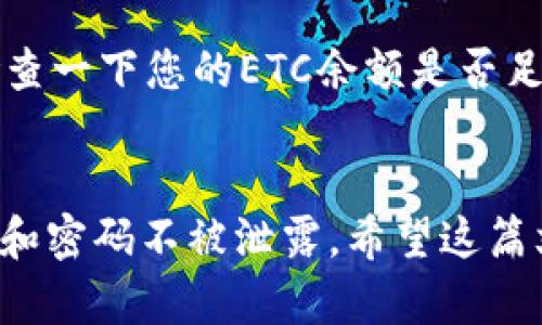 要将ETC（以太坊经典）转账到tpWallet中，您需要遵循以下步骤。以下内容将详细解释每一步，以确保您能顺利完成交易。

步骤一：下载并安装tpWallet
如果您尚未下载tpWallet，请访问tpWallet的官方网站或应用商店，根据您的设备选择合适的版本进行下载。一旦完成下载后，按照屏幕上的指示进行安装。

步骤二：创建或导入钱包
打开tpWallet后，您将有几个选项：创建新钱包或导入现有钱包。如果您是第一次使用tpWallet，您需要选择“创建钱包”。请务必记录下您的恢复短语，以防您需要恢复钱包。倘若您有现成的钱包，则选择“导入钱包”，根据提示输入您的私钥或恢复短语。

步骤三：获取您的tpWallet地址
创建或导入钱包后，您需要找到您的tpWallet地址。这通常可以在钱包主页上看到，形式为一串字母和数字。请务必将其复制好，因为您将需要该地址来转账您的ETC。

步骤四：找到您的ETC存储
接下来，您需要确定您的ETC是存储在哪个钱包或交易所。如果您在一个交易所购买了ETC，您需要登录该交易所的账户。如果您的ETC存储在另一个钱包，确保您能够访问该钱包并拥有必要的密钥。

步骤五：进行转账操作
在交易所或您的现有钱包中，找到转账或提现选项。在提现页面上，您需要输入以下信息：
ul
    li金额：输入您希望转账的ETC数量。/li
    li目标地址：黏贴您在tpWallet中获取的地址。/li
    li手续费：确认相关的交易手续费，确保您的账户中有足够的余额来支付。/li
/ul
确保您输入的信息准确无误，完成后确认交易。

步骤六：确认交易状态
提现操作提交后，您可以在交易所或钱包中查看交易状态。等待一段时间，直到交易被网络确认。在tpWallet中，您也可以查看到相应的到账通知。

步骤七：资金到账
一旦交易被确认，您的ETC将会到账tpWallet。您可以查看钱包的交易记录，确认资金是否成功到达。

可能的相关问题
问题一：转账ETC需要多长时间？
这是一个常见的问题，很多朋友在转账时会考虑到时间因素。通常情况下，ETC的转账时间取决于网络的拥堵程度。一般来说，转账时间可能在几分钟到几小时之间。如果您遇到较长的等待时间，这通常是因为网络交易量过大，您可以通过区块链浏览器查看交易状态，判断您的交易是否已经被确认。

问题二：如果转账失败，应该怎么办？
转账失败可能让人感到非常沮丧，这里有些应对策略。首先，您应该确认输入的tpWallet地址是否正确。如果地址错误，资金可能会丢失。其次，检查一下您的ETC余额是否足够支付转账费用。如果交易依旧失败，请联系您的交易所或钱包的客服团队，寻求进一步帮助。真心觉得，遇到这种情况，保持冷静是非常重要的！

总结
将ETC转账到tpWallet的步骤相对简单，只要仔细按照上述步骤进行操作，就能顺利完成转账。同时，保持账户信息的安全也至关重要，确保私钥和密码不被泄露。希望这篇文章能够帮助到您，让您在转账过程中更加得心应手！