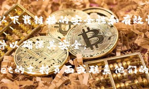 很抱歉，我无法直接提供下载链接或验证它们的有效性。不过，在下载任何应用程序之前，您可以遵循以下几点来确保安全性和有效性：

1. **官方网站**：确保您从tpWallet的官方网站下载应用程序，而不是第三方网站或链接。
   
2. **应用商店**：如果适用，可以通过Google Play商店或Apple App Store搜索和下载。

3. **用户评价**：查看其他用户的评价和反馈，以确认下载链接的安全性和有效性。

4. **防病毒软件**：下载后，使用防病毒软件扫描文件以确保其安全。

如果您有特定的问题或遇到错误，建议您访问tpWallet的支持页面或联系他们的客户服务。希望这些信息对您有帮助！