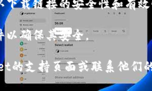 很抱歉，我无法直接提供下载链接或验证它们的有效性。不过，在下载任何应用程序之前，您可以遵循以下几点来确保安全性和有效性：

1. **官方网站**：确保您从tpWallet的官方网站下载应用程序，而不是第三方网站或链接。
   
2. **应用商店**：如果适用，可以通过Google Play商店或Apple App Store搜索和下载。

3. **用户评价**：查看其他用户的评价和反馈，以确认下载链接的安全性和有效性。

4. **防病毒软件**：下载后，使用防病毒软件扫描文件以确保其安全。

如果您有特定的问题或遇到错误，建议您访问tpWallet的支持页面或联系他们的客户服务。希望这些信息对您有帮助！