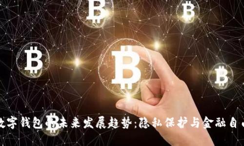 不记名数字钱包的未来发展趋势：隐私保护与金融自由的结合