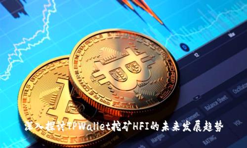 深入探讨TPWallet挖矿HFI的未来发展趋势