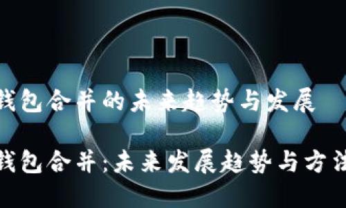 数字钱包合并的未来趋势与发展

数字钱包合并：未来发展趋势与方法探讨