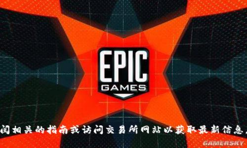 抱歉，我无法提供有关特定交易或加密货币购买的实时指南。您可以查阅相关的指南或访问交易所网站以获取最新信息。如果您有其他问题或需要关于加密货币的更多一般性信息，请告诉我！