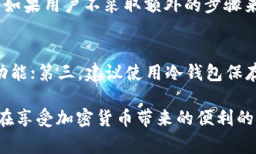 关于“tpWallet会不会被警察监控”的话题，其实在现代社会中，这个问题的答案并不是简单的“是”或“否”，而是一个需要从多个角度来分析的复杂问题。为了更全面地探讨这一问题，我们可以从以下几个方面入手。

一、tpWallet简介及其功能
tpWallet是一款近年来备受欢迎的加密货币钱包，提供安全方便的数字资产存储和交易功能。它支持多种加密货币，用户可以轻松地进行购买、转账和兑换操作。tpWallet不仅有着友好的用户界面，还在安全性方面设置了多重防护措施，比如私钥的加密存储和双重身份验证等。

二、监控的可能性
首先，我们需要明确的是，任何涉及网络交易的应用在技术上都有可能被监控。tpWallet作为一个数字钱包，用户的交易信息会被记录在区块链上。尽管区块链具有去中心化的特性，确保了某种程度的隐匿性，但由于区块链的透明性，所有交易都是可以追踪的。这就意味着，一旦有人知道了你的钱包地址，理论上就能追踪到你所有的交易记录。

其次，从法律的角度来看，不同国家和地区对加密货币的监管政策各有不同。在一些国家，执法机构可能会对涉及大量资金交易的加密钱包进行监控，以防止洗钱、诈骗等违法行为。因此，如果tpWallet的用户在进行非正常或者可疑的交易时，的确可能会引起警方的注意。

三、用户的隐私保护
在tpWallet的使用过程中，用户有权选择采取某些措施来保护自己的隐私。例如，用户可以选择使用不同的钱包地址进行每一笔交易，尽量避免使用同一个地址。这样可以减少他人追踪的可能性。但是，这也需要用户具备一定的技术知识，并且自觉地遵守相关的法律法规。

再者，tpWallet自身也在不断更新其保护用户隐私的技术，例如通过使用混币服务（Mixing Services）来提高交易的匿名性。这类服务的作用是将多个用户的交易混合在一起，从而使得单个用户的交易记录更加难以被追踪。

四、实际案例分析
有一些实际案例表明，加密钱包的监控确实可能发生。例如，在一些涉及大额交易的洗钱案件中，警方通过区块链分析工具成功追踪到了犯罪嫌疑人的交易记录，并最终抓获了犯罪者。这让很多人开始关注加密货币的安全性与隐私保护。

五、未来的趋势与建议
综上所述，tpWallet被监控的可能性存在，但在一定程度上是受到用户使用习惯、交易金额以及地方法律的影响。展望未来，我们认为加密货币的监管政策将会趋于严格，用户在选择使用tpWallet以及进行相关交易时，需更加谨慎。

我们的建议是：在使用tpWallet进行交易时，时刻保持警惕，不轻易透露个人信息；同时定期了解最新的法律法规，以免在潜在的法律风险中受到牵连。

常见问题解答

一、tpWallet是否完全匿名？
虽然tpWallet采取了多种隐私保护措施，但在技术上，它并不是完全匿名的。由于所有交易记录会被存储在区块链上，任何人都可以通过钱包地址追踪交易。如果用户不采取额外的步骤来保护自己的隐私，则仍然有可能被追踪。真心觉得，在进行大额交易或分享交易地址时，用户应该考虑这方面的风险。

二、如何提升tpWallet的安全性？
提升tpWallet的安全性可以从几个方面着手：首先，启用双重身份验证，这是增加账户安全性的有效方法；其次，定期更新应用程序，以确保使用最新的安全功能；第三，建议使用冷钱包保存长期持有的加密货币，避免在线钱包的风险。真心希望每位用户都能重视这些安全措施，以保护自己的资产。

总结一下，tpWallet的安全性和隐私保护实际上是一个动态的过程，随着技术的进步和监管政策的变化，用户需要不断调整自己的使用策略。希望广大用户在享受加密货币带来的便利的同时，也能保持足够的警惕性和法律意识。