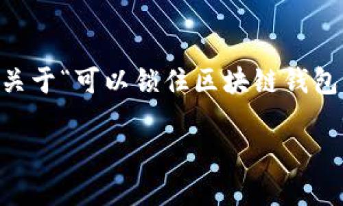 区块链钱包作为加密货币存储和交易的重要工具，其安全性始终是用户关注的焦点。关于“可以锁住区块链钱包吗”的问题，其实涉及多个方面，包括钱包的类型、用户的操作以及相关的安全措施等。

### 区块链钱包安全锁定：未来趋势与技术发展