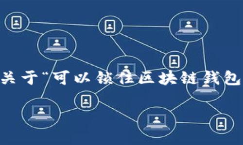 区块链钱包作为加密货币存储和交易的重要工具，其安全性始终是用户关注的焦点。关于“可以锁住区块链钱包吗”的问题，其实涉及多个方面，包括钱包的类型、用户的操作以及相关的安全措施等。

### 区块链钱包安全锁定：未来趋势与技术发展