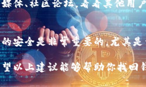 钱包不显示数字的问题可能出现在多种情况下，依赖于你使用的是哪种类型的钱包（比如数字钱包、物理钱包或某种应用程序）。为了帮助你更好地理解和处理这类问题，以下是一些潜在的解决方案和建议。

1. 检查网络连接
如果你在使用一个在线钱包应用程序，首先要确保你的设备能够成功连接到互联网。如果网络信号不稳，可能会导致钱包的余额或交易记录无法正常显示。

2. 更新应用程序
有时候，数字钱包可能会因为软件版本过旧而出现故障。尝试查看是否有最新版本，定期更新可以减少错误的发生几率。

3. 重启应用程序
最简单的解决办法之一可能是关闭钱包应用程序，然后重新启动。有时候，程序内部的小问题可能会通过这种简单的重启而得到解决。

4. 清除缓存
在某些情况下，用户的设备可能积累了过多的缓存文件，会影响应用程序的运行。尝试清理该钱包应用的缓存，具体步骤通常可以在手机的设置中找到。

5. 检查账户设置
确保你的钱包账户设置没有问题，比如是否正确登录，是否有所有必要的权限等。有时设置不当也会导致数字显示异常。

6. 联系技术支持
如果以上方法均未能解决问题，最好的办法就是寻求专业的技术支持。钱包的客服团队能够提供更具体的解决方案。

7. 查看社交媒体或社区论坛
有时候问题不仅仅出在你这里，可能是因为钱包系统的更新或故障。如果可以，查看社交媒体、社区论坛，看看其他用户是否也遇到了相似的问题，这可能会给你带来启示。

8. 备份数据
如果问题得不到解决，建议定期备份你的钱包数据，以防止更严重的问题出现。保持数据的安全是非常重要的，尤其是涉及到金钱的情况。

在处理钱包不显示数字的问题时，注意避免过急或过于情绪化，冷静处理问题是关键。希望以上建议能够帮助你找回钱包显示的数字，若有其他疑问，欢迎讨论！