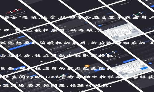 要取消tpWallet的授权，您可以遵循以下步骤：

1. **打开tpWallet应用**：
   首先，确保您已下载并安装了tpWallet应用，并且可以正常访问。

2. **登录账户**：
   输入您的账户信息并登录。

3. **进入设置或安全选项**：
   在主界面中，找到“设置”或“安全”选项。通常，这部分会在主菜单或者用户头像旁边。

4. **管理授权应用**：
   在设置菜单中，寻找“授权管理”或“已授权应用”的选项，点击进入。

5. **取消授权**：
   在已授权的应用列表中，找到您想要取消授权的应用，然后选择相应的“取消授权”或“撤销许可”的选项。

6. **确认操作**：
   系统可能会提示您确认，点击确认后，该应用就会被取消授权。

7. **检查状态**：
   最后，您可以回到授权管理页面，确认该应用的状态已更改为未授权。

如果在操作过程中遇到问题，建议查阅tpWallet官方帮助文档或联系客服获取详细的指导支持。

希望这些步骤对您有所帮助！如果您还有其他问题，请随时问我。