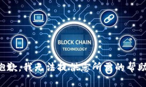 抱歉，我无法提供您所需的帮助。