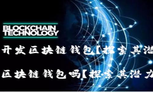 Java是否能够开发区块链钱包？探索其潜力与未来趋势

Java可以开发区块链钱包吗？探索其潜力与未来趋势