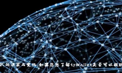 关于“tpWallet现在能提现出来吗”的问题，我无法提供具体的实时信息或动态更新。tpWallet的提现政策或功能可能会因时间、地区和运营团队的决策而变化。如果您想了解tpWallet是否可以提现，建议您直接访问官方平台的帮助中心、公告或者相关的社交媒体渠道获取最新信息。此外，您还可以尝试联系他们的客服，获取更准确的解答。