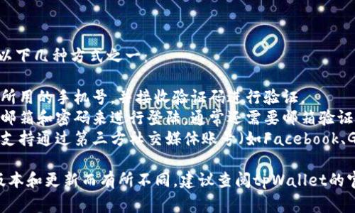 要登陆tpWallet，用户通常需要使用以下几种方式之一：

1. **手机号登陆**：用户输入注册时所用的手机号，并接收验证码进行验证。
2. **邮箱登陆**：用户通过输入注册邮箱和密码来进行登陆，通常还需要邮箱验证。
3. **社交媒体登陆**：某些钱包可能支持通过第三方社交媒体账号（如Facebook、Google等）来快捷登陆。

具体的登陆方式可能因tpWallet的版本和更新而有所不同，建议查阅tpWallet的官方网站或帮助文档以获得最新信息。