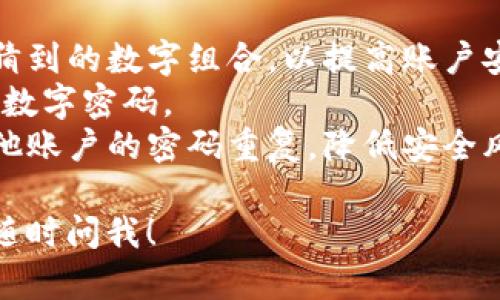 要设置京东钱包的数字密码，您可以按照以下步骤操作：

1. **打开京东 App**：确保您已经下载并安装了最新版的京东 App，并且已登录您的京东账户。

2. **进入钱包界面**：在京东 App 的首页，找到“我的”模块，点击进入。在这里，您会看到“钱包”选项，点击进入钱包页面。

3. **选择安全设置**：在钱包页面，找到“安全设置”或者“支付设置”的选项。这通常可以在钱包的设置或者个人中心里找到。

4. **设置数字密码**：进入安全设置后，您会看到设置数字密码的选项。根据提示输入您希望设置的数字密码。通常需要输入两次以确认无误。

5. **验证身份**：为了确保账户的安全，可能需要您进行身份验证，例如通过短信验证码等。

6. **完成设置**：完成上述步骤后，系统会提示您数字密码设置成功。今后每次进行支付时，您都需要输入这个密码。

### 注意事项
- **选择安全的密码**：建议您选择一个不容易被他人猜到的数字组合，以提高账户安全性。
- **定期修改密码**：为了确保账户安全，建议定期更换数字密码。
- **避免重复使用**：尽量不要将京东钱包的密码与其他账户的密码重复，降低安全风险。

如果您有其他具体问题或需要进一步了解更多功能，请随时问我！