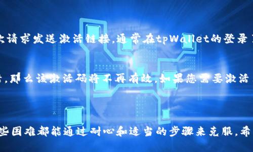 在获取激活码的过程中，可能会遇到许多用户的疑问和挑战。接下来，我将帮助您解决这个问题，提供详细的步骤和相关信息。

### 获取tpWallet激活码的步骤

若您想获取tpWallet的激活码，请按照以下步骤进行操作：

1. 注册账户
首先，您需要在tpWallet的官方网站或移动应用程序上注册一个账户。请确保提供有效的电子邮件地址，因为激活码通常会通过邮件发送给您。

2. 验证电子邮件
注册后，检查您的电子邮件收件箱，寻找来自tpWallet的激活邮件。邮件中可能会包含一个激活链接或者直接的激活码。

3. 填写必要信息
在激活页面，按照提示填写所需的信息，包括您的用户名、密码等。有些情况下，您可能需要填写额外的信息以确保账户安全。

4. 输入激活码
在相应的输入框中输入您收到的激活码。如果一切正常，您应该会看到一个成功激活的提示。

5. 完成设置
成功激活后，您可以配置其他设置，比如设置双重认证、支付方式等，以增强您的账户安全性。

### 常见问题

在获取激活码的过程中，您可能会有以下问题：

问题一：如果没有收到激活邮件怎么办？
有时候，邮件可能会延迟发送，或者被误判为垃圾邮件。首先请检查您的垃圾邮箱。如果您仍然没有找到邮件，您可以尝试再次请求发送激活链接，通常在tpWallet的登录页面会有“重新发送激活邮件”的选项。如果问题依然存在，建议联系tpWallet的客服获取帮助。

问题二：激活码可以重复使用吗？
激活码通常是一次性使用的，这意味着每个激活码只能用于激活一个账户。如果您已经使用过某个激活码并进行了账户激活，那么该激活码将不再有效。如果您需要激活另一个账户，您将需要获取一个新的激活码。为了保持账户安全，建议您不要分享您的激活码给他人。

### 结尾感慨

真心希望这些信息能帮助您顺利获取和激活您的tpWallet账户。有时候，科技带来的便利也会让我们面临一些小挑战，但这些困难都能通过耐心和适当的步骤来克服。希望每一位用户都能在tpWallet上享受到更加顺畅和高效的体验。若您在使用过程中有任何疑问，请不要犹豫，随时寻求帮助。