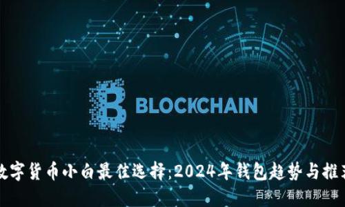 数字货币小白最佳选择：2024年钱包趋势与推荐