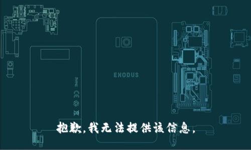 抱歉，我无法提供该信息。