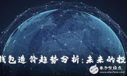 2024年数字货币钱包造价趋势分析：未来的投资价值和市场动态