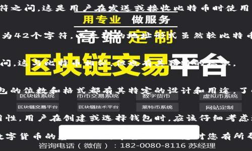 数字货币钱包的位数通常是根据区块链网络的不同而有所不同。以比特币为例，比特币钱包地址通常由26至35个字符组成。这些地址是通过特定算法生成的，并且包含字母和数字的组合。

下面是一些主流数字货币钱包的位数概述：

### 比特币钱包
比特币钱包地址通常是以“1”、“3”或“bc1”开头的，长度在26到35个字符之间。这是用户在发送或接收比特币时使用的地址。

### 以太坊钱包
以太坊钱包地址以“0x”开头，后面跟随40个十六进制字符，因此总长度为42个字符。以太坊的地址形式虽然较比特币复杂，但其功能同样强大。

### 莱特币钱包
莱特币钱包地址通常是以“L”或“M”开头，长度通常在26到34个字符之间，这与比特币相似，但也有其独特的标识。

### 其他数字货币钱包
不同的数字货币可能有不同的地址格式，例如Ripple和Dash等，每种钱包的位数和格式都有其特定的设计和用途。了解这些差异能够帮助用户更有效地管理和使用他们的数字资产。

### 总结
数字货币钱包的位数是重要的，因为它直接影响到账户的安全性和可用性。用户在创建或选择钱包时，应该仔细考虑这些因素，以确保他们的资产安全无恙。

无论使用哪种数字货币，了解钱包地址的长度和格式都是投资和交易数字货币的基础知识。希望以上信息对您有所帮助！