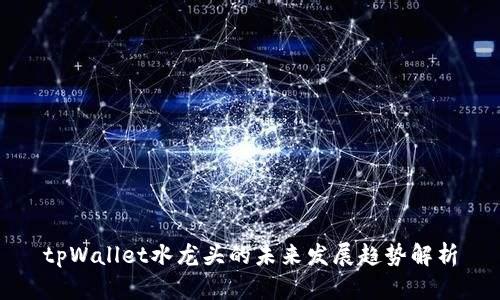 tpWallet水龙头的未来发展趋势解析