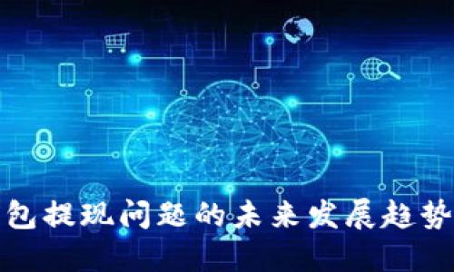 数字货币钱包提现问题的未来发展趋势与解决方案