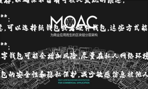 要隐藏钱包的数字或敏感信息，可以考虑以下几种方法：

1. **使用密码保护**：
   - 许多数字钱包都提供密码保护功能。您可以设置一个复杂的密码，确保只有您自己能够访问。

2. **隐私设置**：
   - 检查您的钱包设置，看看是否可以进行隐私设置，隐藏某些信息或者设定可见性为私有。

3. **使用加密技术**：
   - 选择支持加密功能的钱包。加密可以保护您的交易信息和余额不被外人查看。

4. **定期清理记录**：
   - 定期清理交易记录或应用缓存，以确保不留有可被人发现的痕迹。

5. **考虑使用纸钱包或硬件钱包**：
   - 如果安全性是您的首要考虑，可以选择纸钱包或者硬件钱包，这些方式能够提供更高的安全性和隐私保护。

6. **避免在公共网络下使用钱包**：
   - 在公共Wi-Fi下使用您的数字钱包可能会增加风险，尽量在私人网络环境中管理钱包。

通过以上措施，您可以有效提高钱包的安全性和隐私保护，减少敏感信息被他人获取的风险。