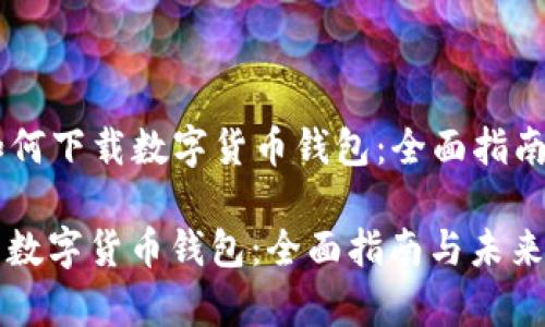 ### 如何下载数字货币钱包：全面指南

如何下载数字货币钱包：全面指南与未来趋势分析